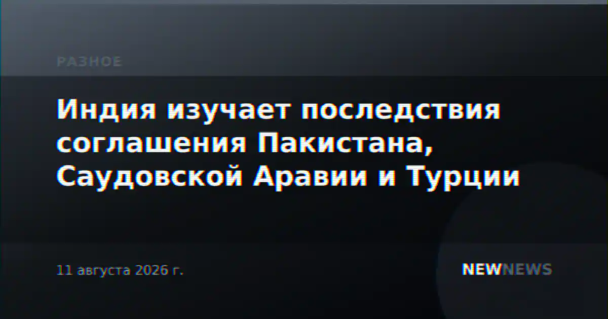 Индия изучает последствия соглашения Пакистана, Саудовской Аравии и Турции