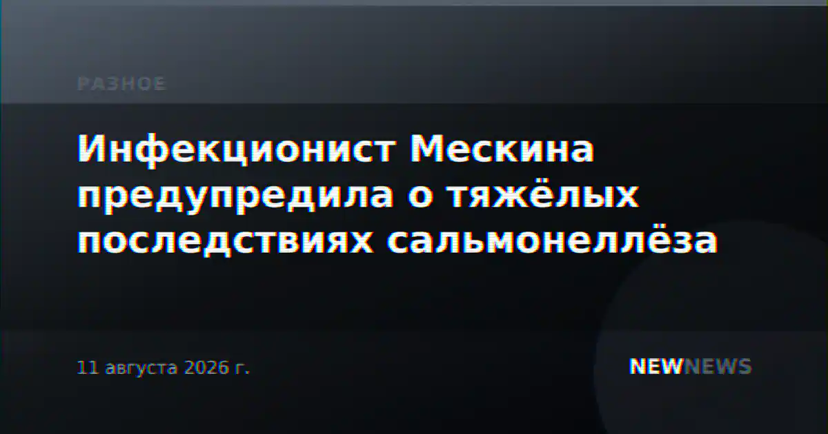 Инфекционист Мескина предупредила о тяжёлых последствиях сальмонеллёза
