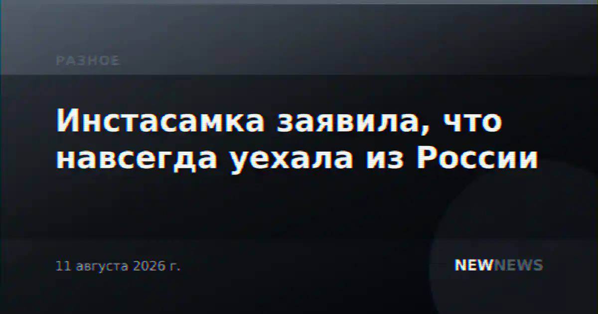 Инстасамка заявила, что навсегда уехала из России