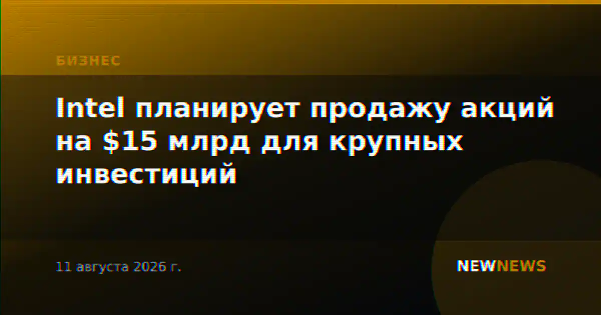 Intel планирует продажу акций на $15 млрд для крупных инвестиций