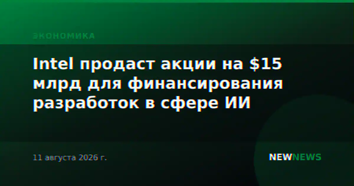 Intel продаст акции на $15 млрд для финансирования разработок в сфере ИИ