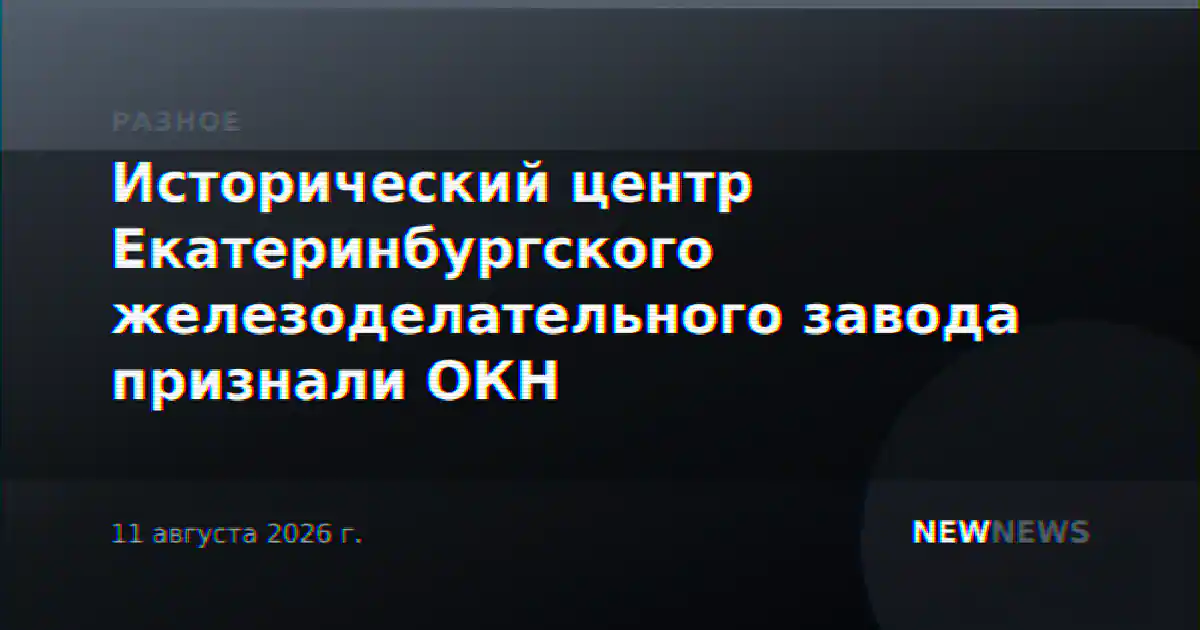 Исторический центр Екатеринбургского железоделательного завода признали ОКН