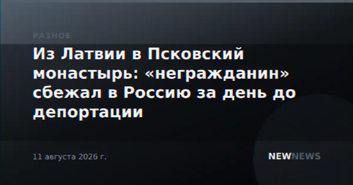 Из Латвии в Псковский монастырь: «негражданин» сбежал в Россию за день до депортации