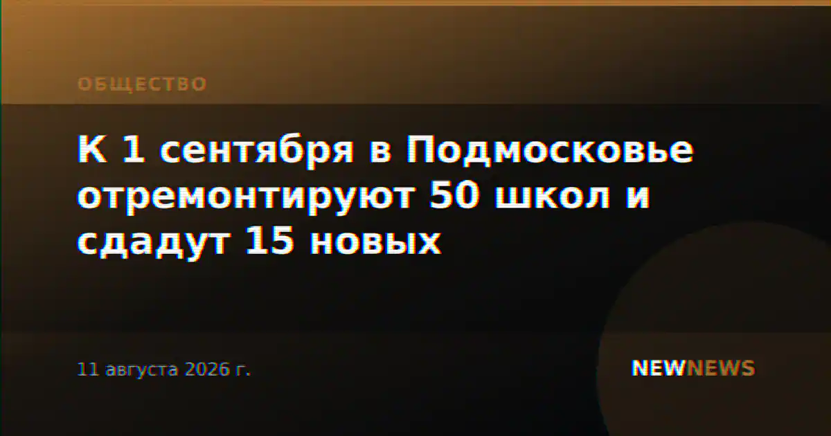 К 1 сентября в Подмосковье отремонтируют 50 школ и сдадут 15 новых