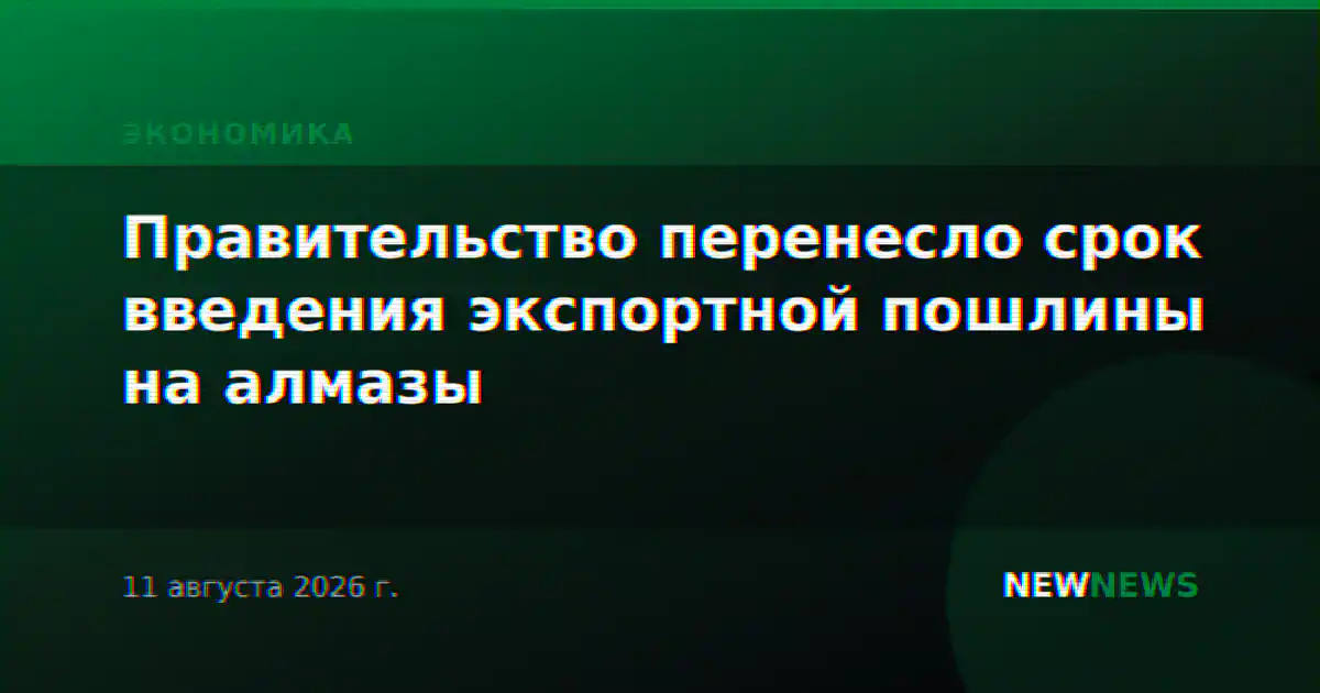 Правительство перенесло срок введения экспортной пошлины на алмазы