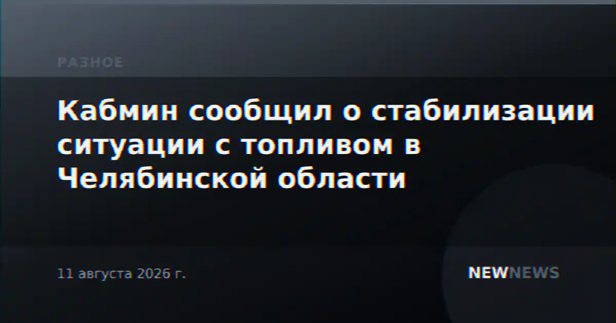 Кабмин сообщил о стабилизации ситуации с топливом в Челябинской области
