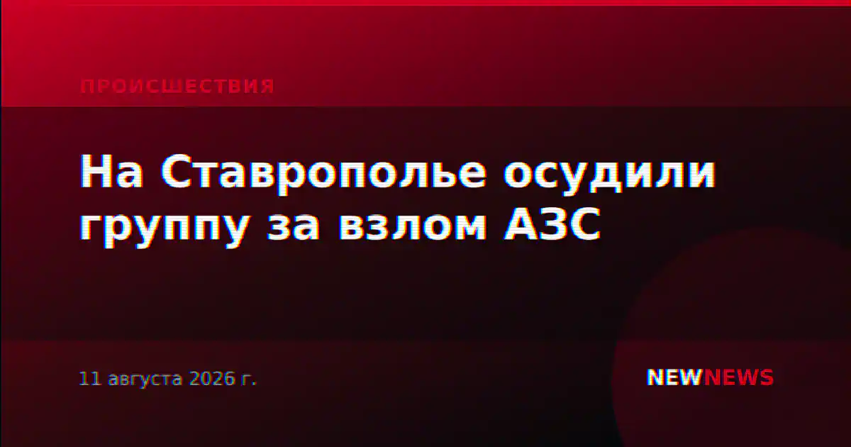 На Ставрополье осудили группу за взлом АЗС