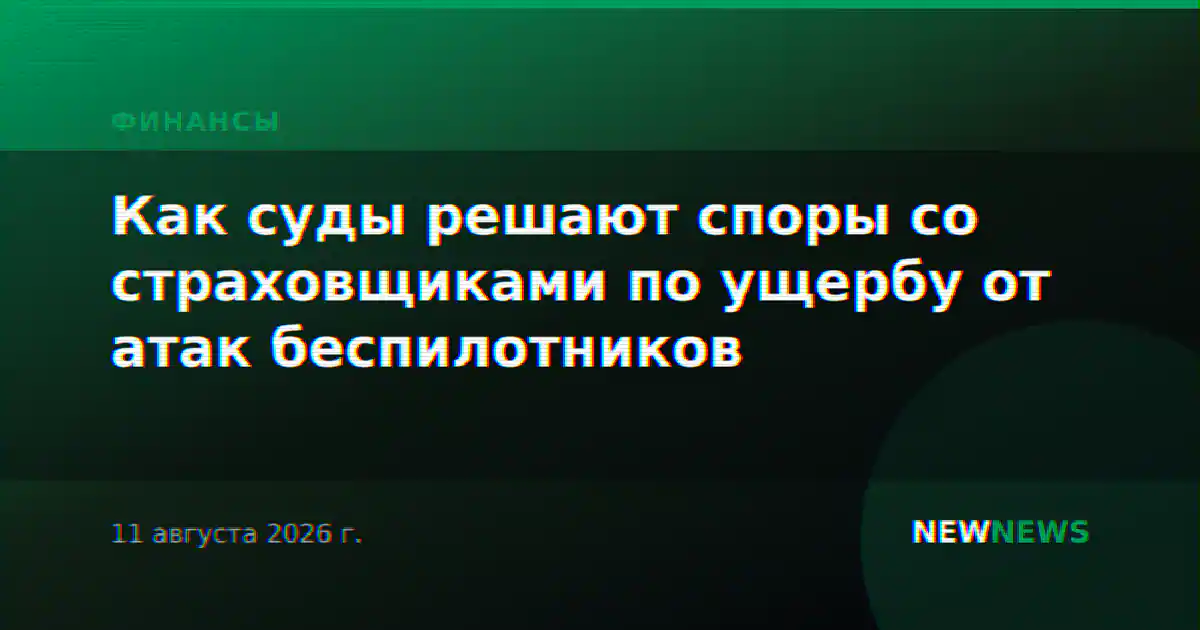 Как суды решают споры со страховщиками по ущербу от атак беспилотников