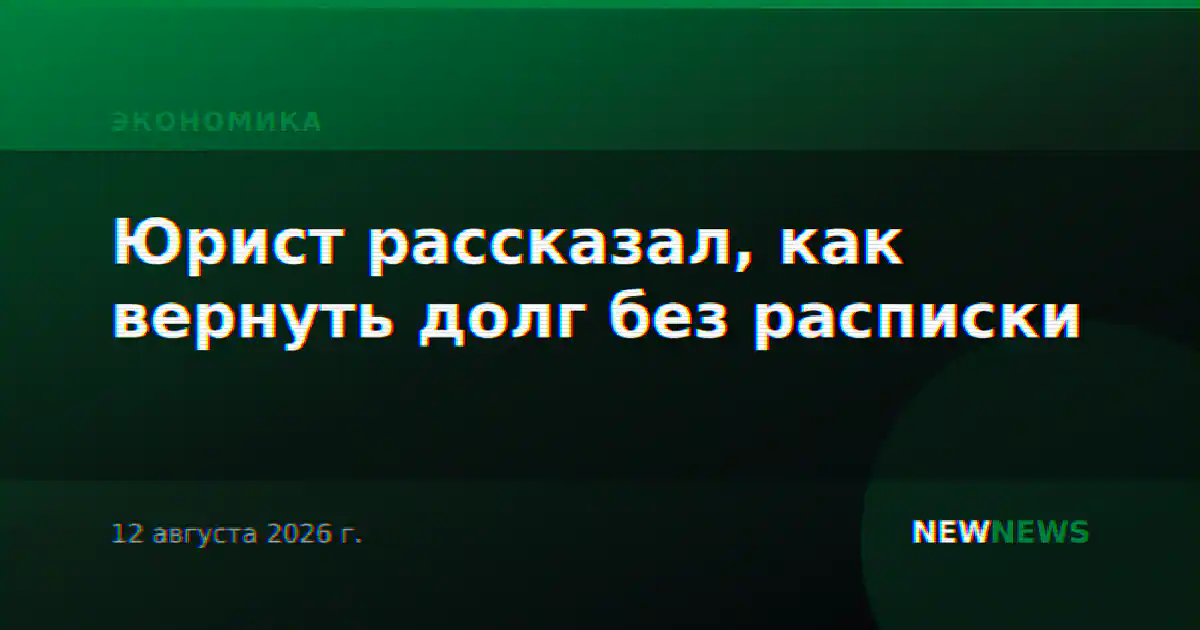Юрист рассказал, как вернуть долг без расписки