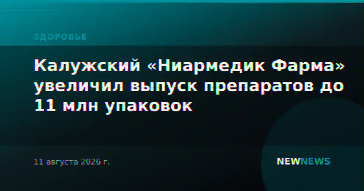 Калужский «Ниармедик Фарма» увеличил выпуск препаратов до 11 млн упаковок