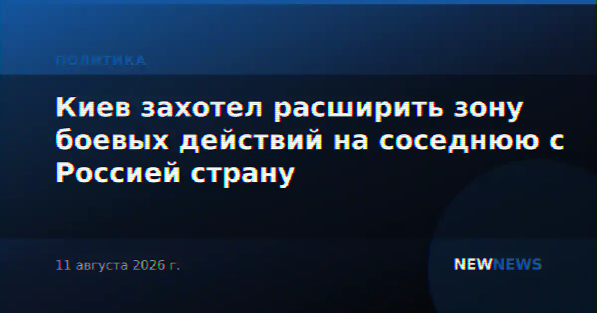 Киев захотел расширить зону боевых действий на соседнюю с Россией страну