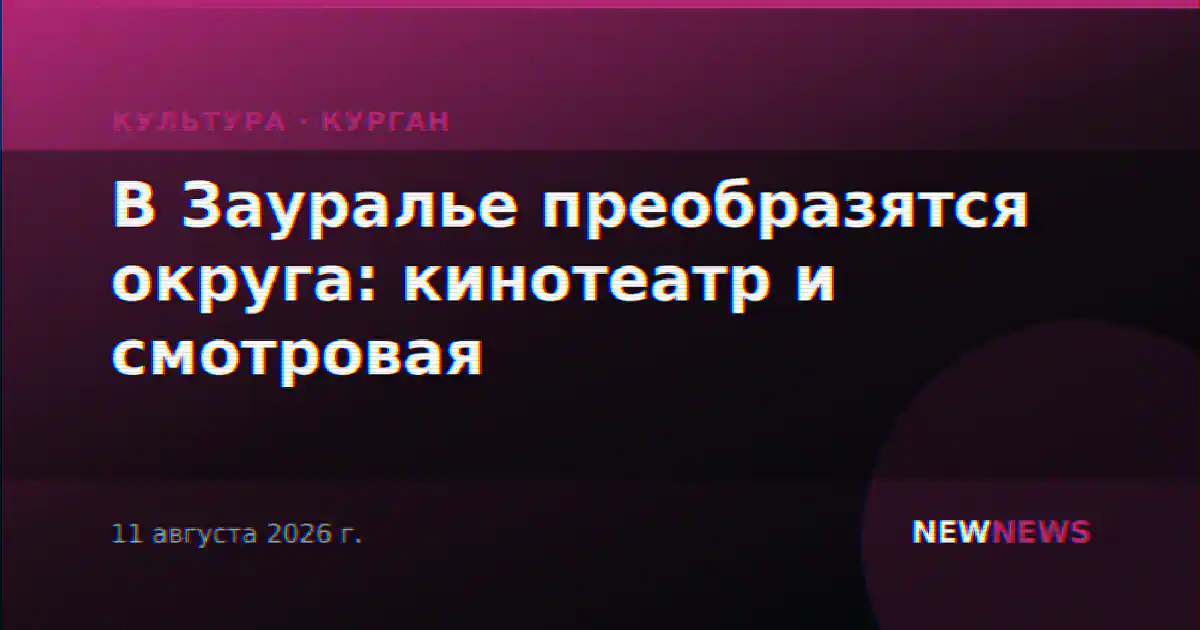 В Зауралье преобразятся округа: кинотеатр и смотровая