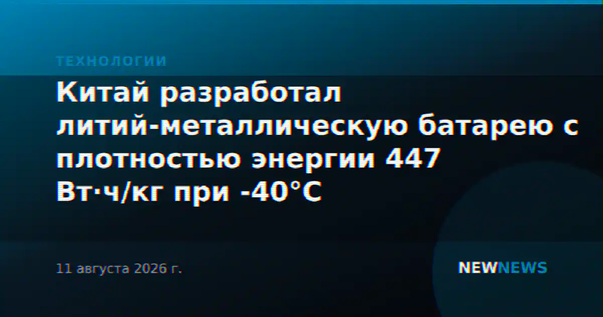 Китай разработал литий-металлическую батарею с плотностью энергии 447 Вт·ч/кг при -40°C