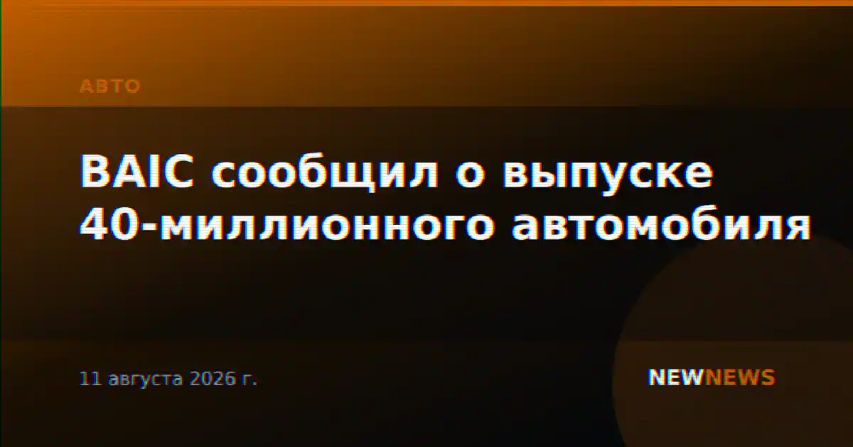 BAIC сообщил о выпуске 40-миллионного автомобиля
