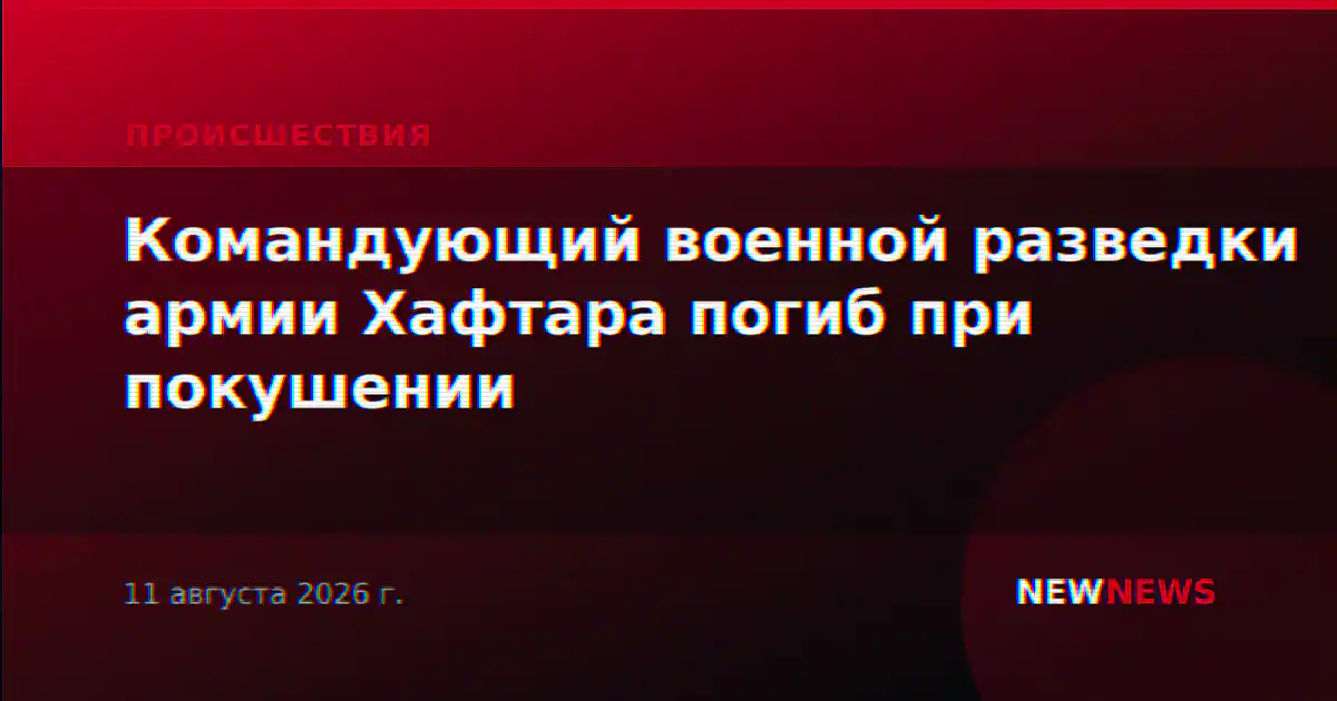 Командующий военной разведки армии Хафтара погиб при покушении