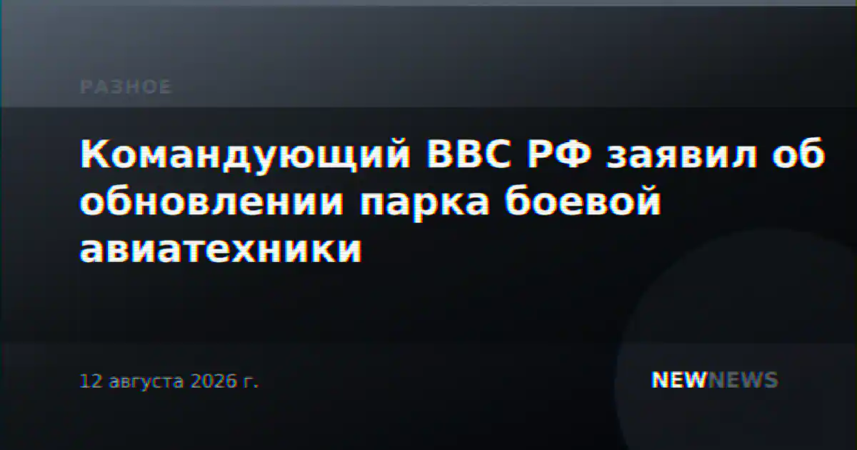 Командующий ВВС РФ заявил об обновлении парка боевой авиатехники