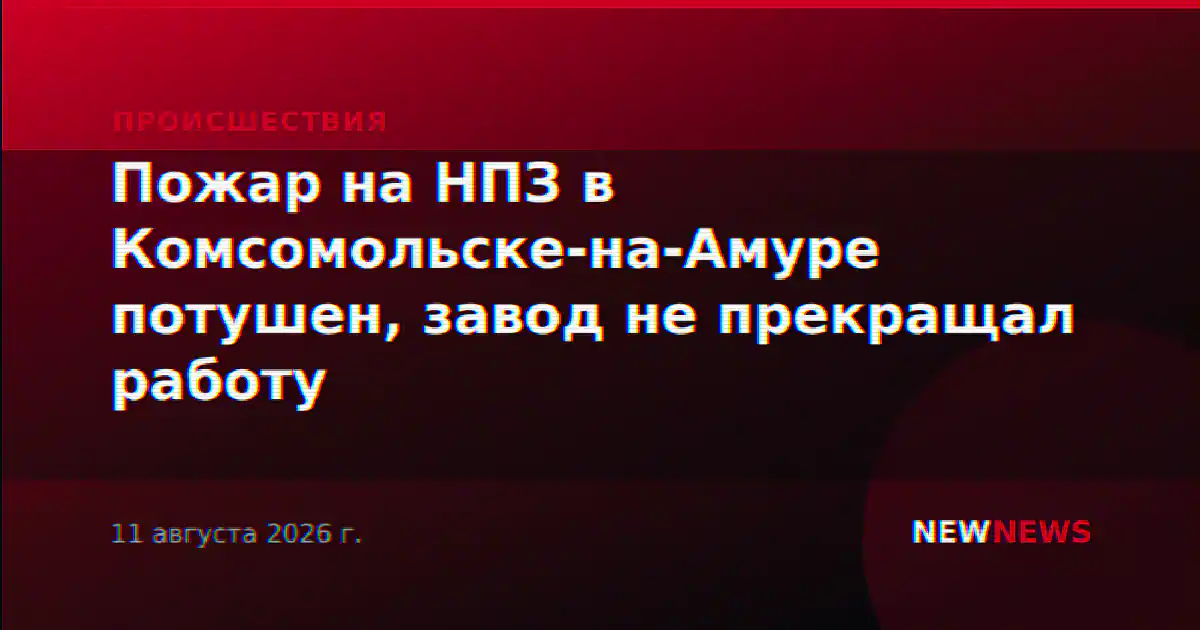 Пожар на НПЗ в Комсомольске-на-Амуре потушен, завод не прекращал работу