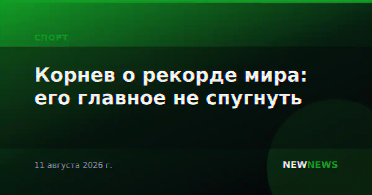 Корнев о рекорде мира: его главное не спугнуть