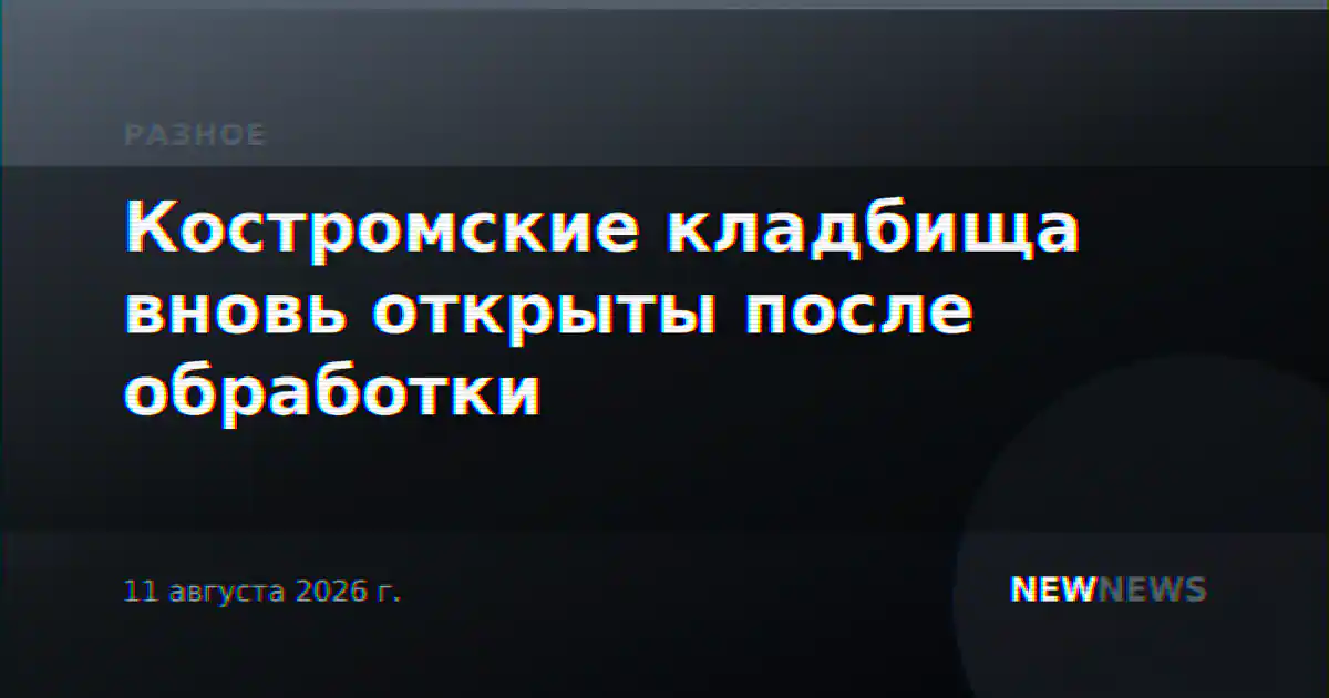 Костромские кладбища вновь открыты после обработки