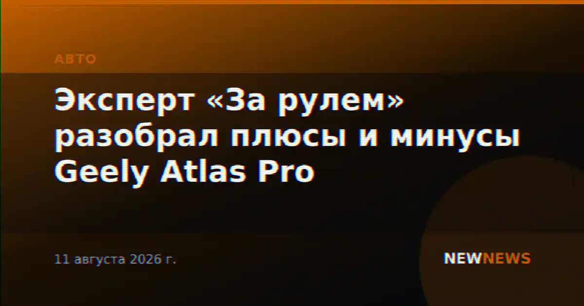 Эксперт «За рулем» разобрал плюсы и минусы Geely Atlas Pro
