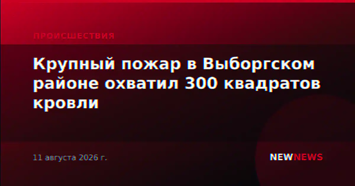 Крупный пожар в Выборгском районе охватил 300 квадратов кровли