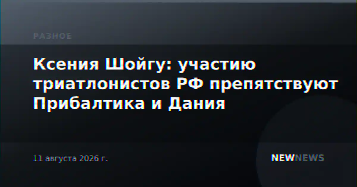 Ксения Шойгу: участию триатлонистов РФ препятствуют Прибалтика и Дания