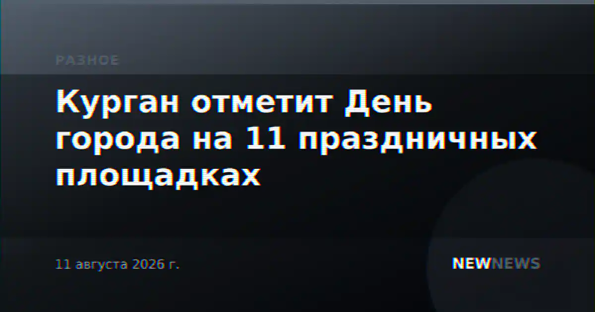 Курган отметит День города на 11 праздничных площадках