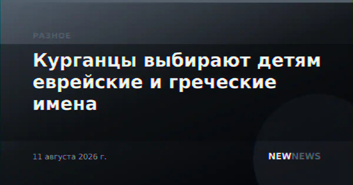 Курганцы выбирают детям еврейские и греческие имена