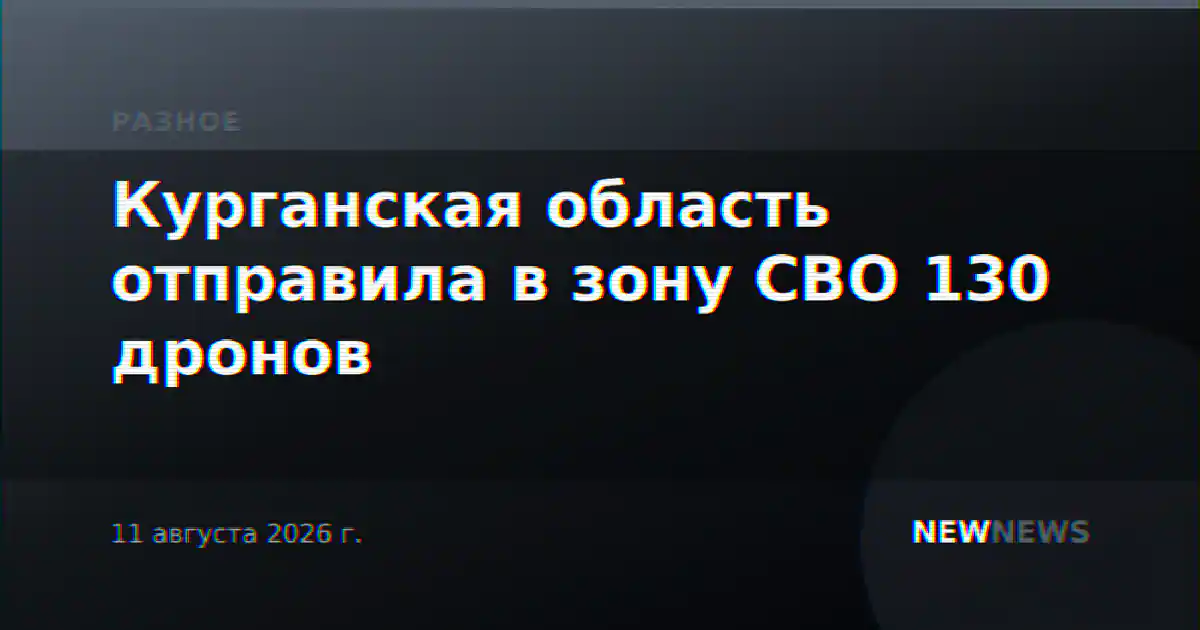 Курганская область отправила в зону СВО 130 дронов
