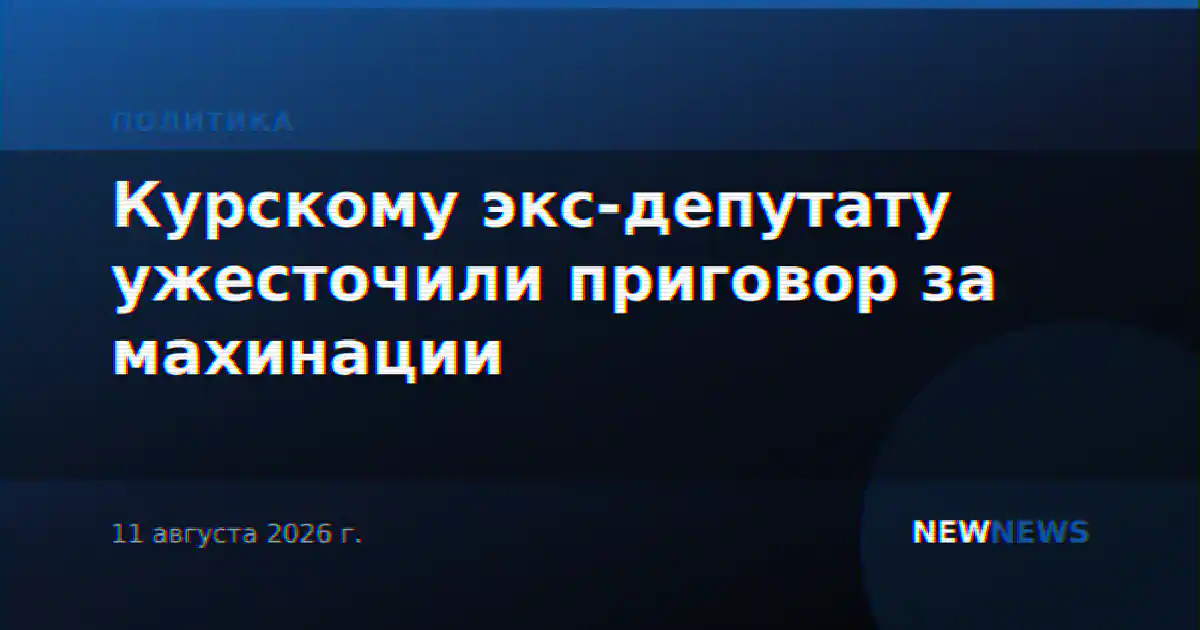 Курскому экс-депутату ужесточили приговор за махинации