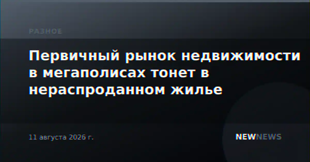 Первичный рынок недвижимости в мегаполисах тонет в нераспроданном жилье
