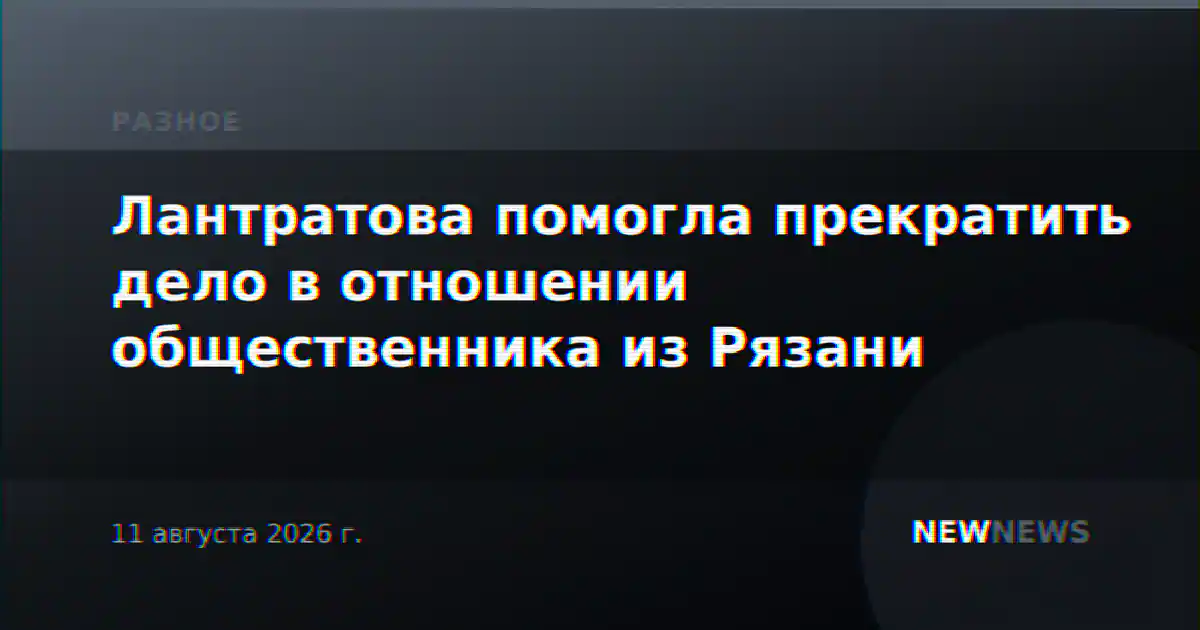 Лантратова помогла прекратить дело в отношении общественника из Рязани