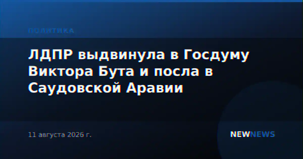 ЛДПР выдвинула в Госдуму Виктора Бута и посла в Саудовской Аравии