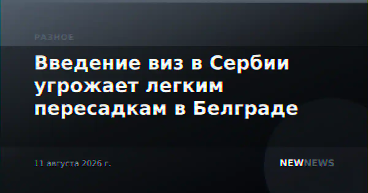 Введение виз в Сербии угрожает легким пересадкам в Белграде