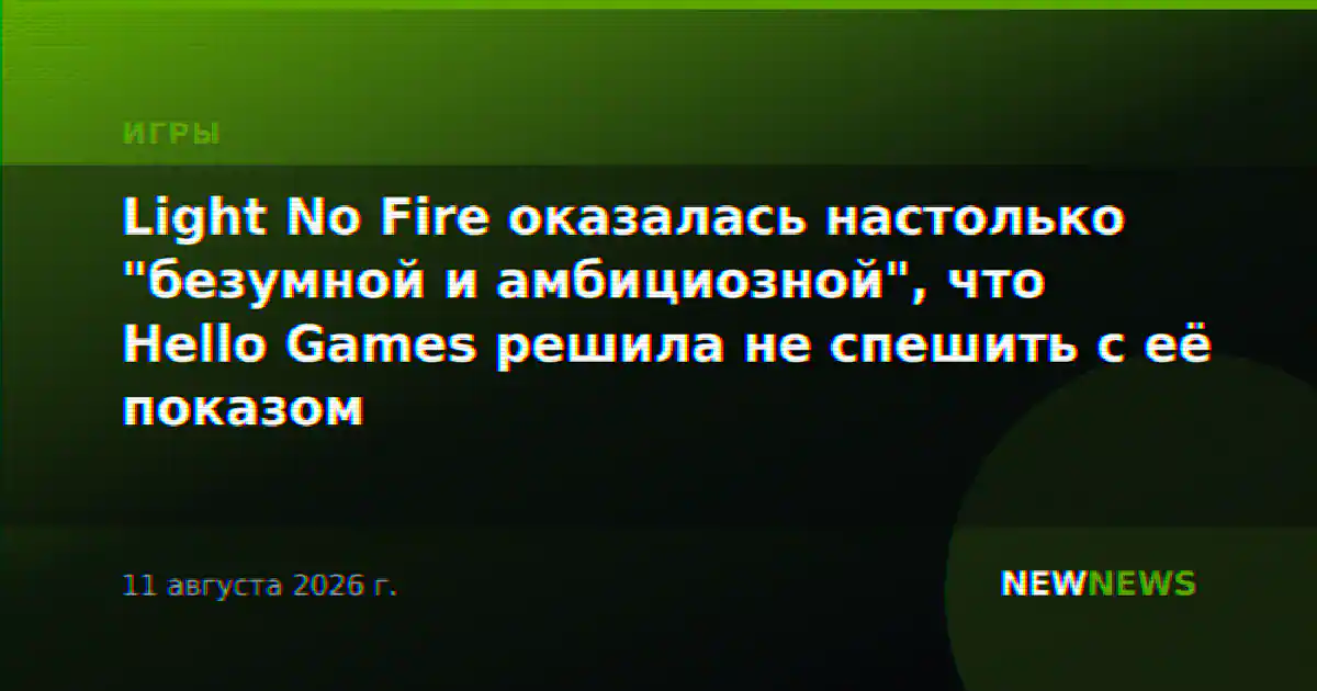 Light No Fire оказалась настолько "безумной и амбициозной", что Hello Games решила не спешить с её показом