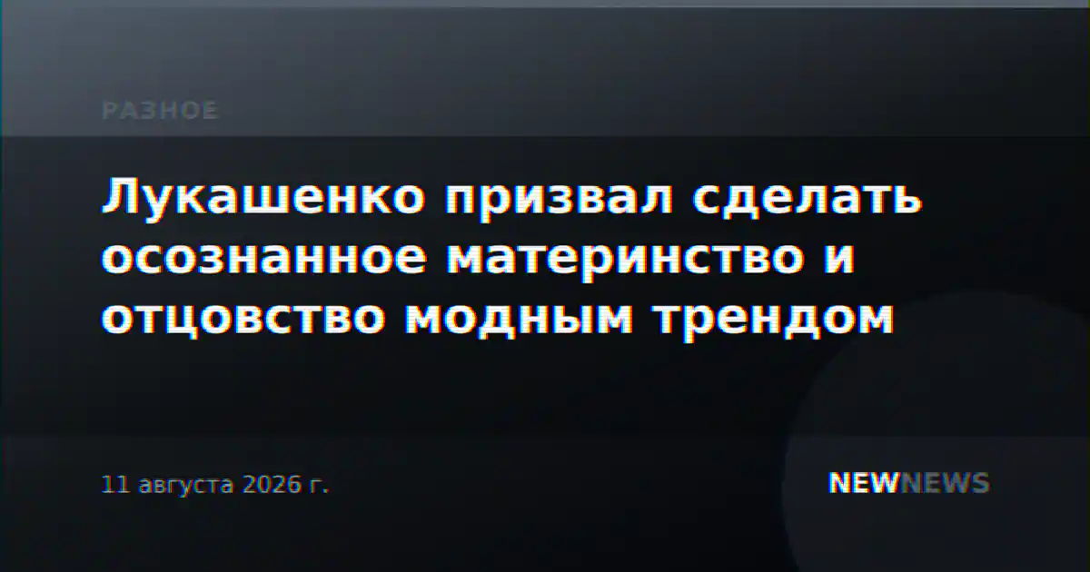 Лукашенко призвал сделать осознанное материнство и отцовство модным трендом