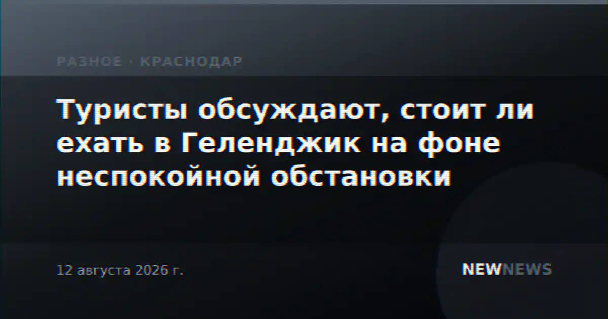 Туристы обсуждают, стоит ли ехать в Геленджик на фоне неспокойной обстановки