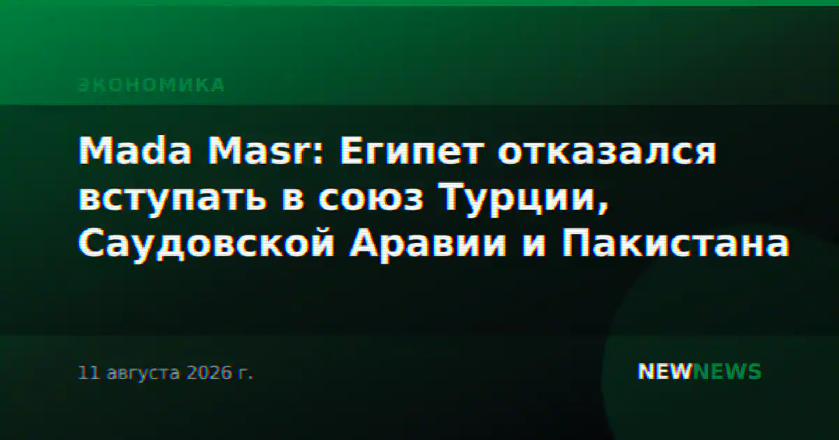 Mada Masr: Египет отказался вступать в союз Турции, Саудовской Аравии и Пакистана