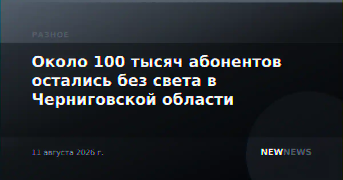 Около 100 тысяч абонентов остались без света в Черниговской области