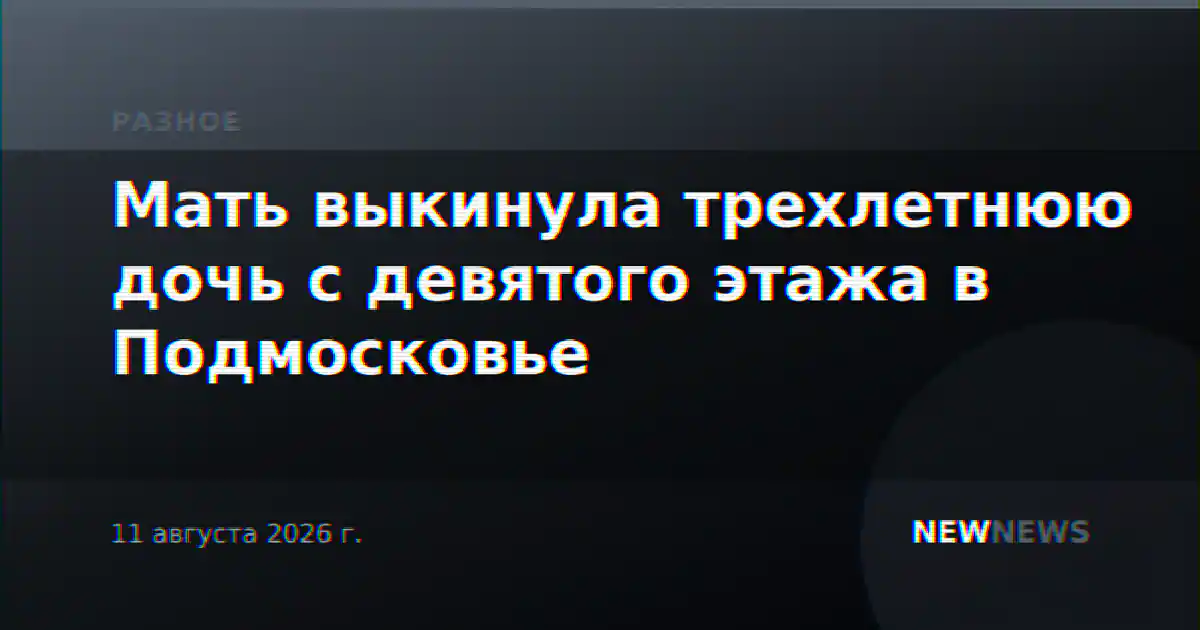 Мать выкинула трехлетнюю дочь с девятого этажа в Подмосковье