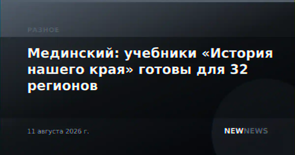 Мединский: учебники «История нашего края» готовы для 32 регионов