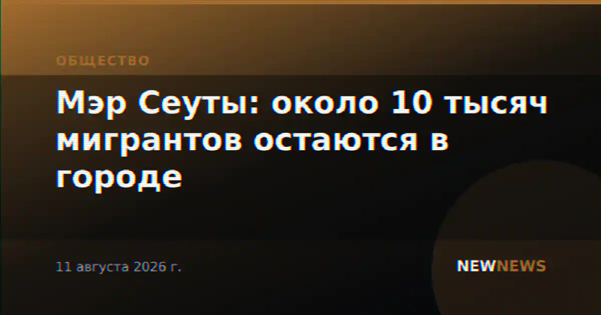 Мэр Сеуты: около 10 тысяч мигрантов остаются в городе