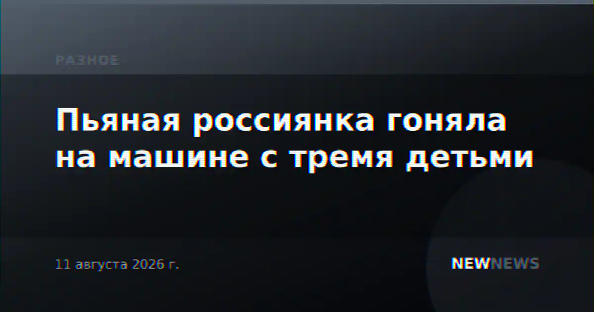Пьяная россиянка гоняла на машине с тремя детьми