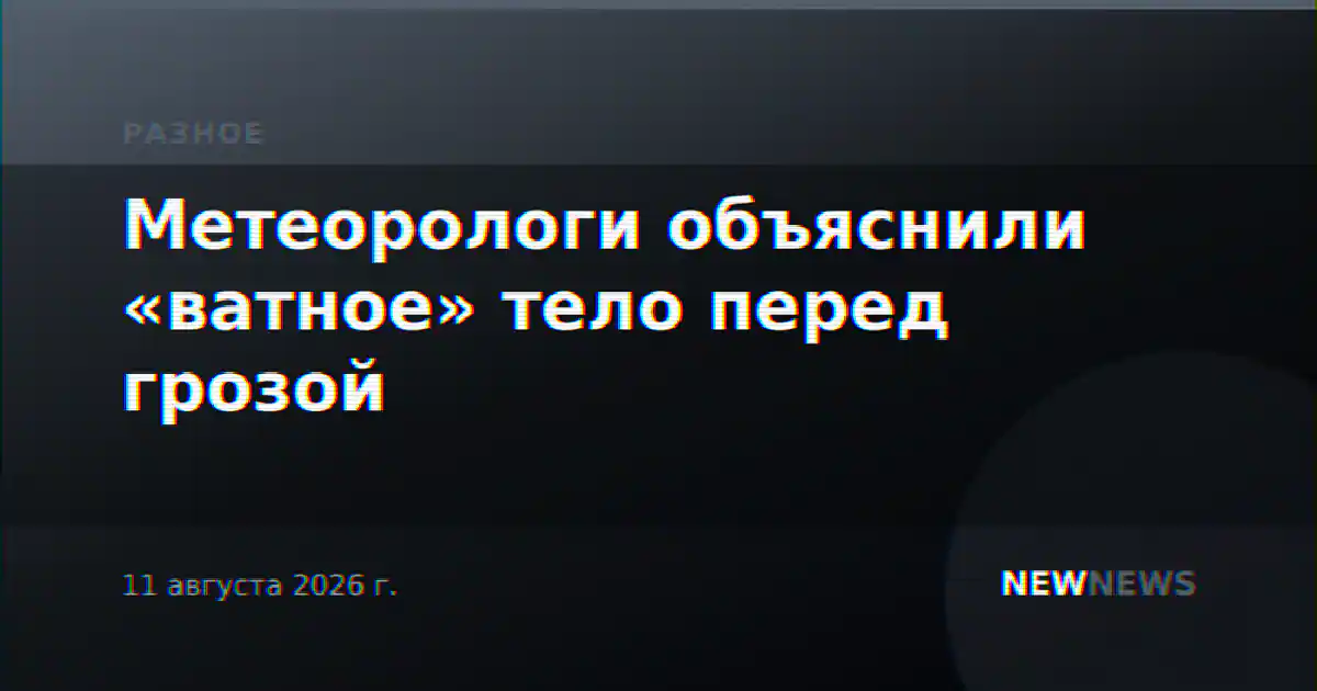Метеорологи объяснили «ватное» тело перед грозой