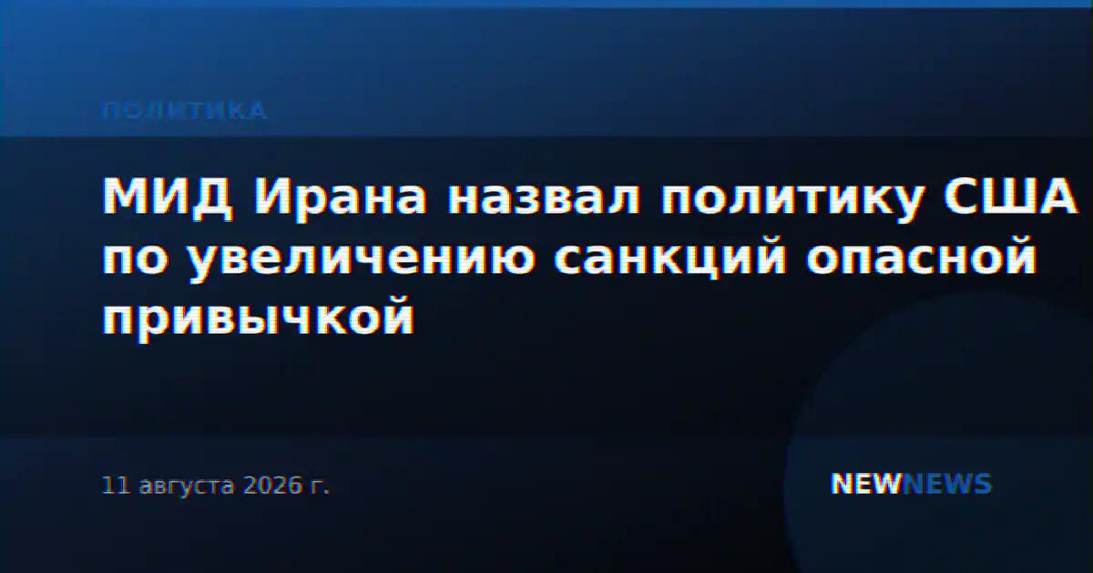 МИД Ирана назвал политику США по увеличению санкций опасной привычкой