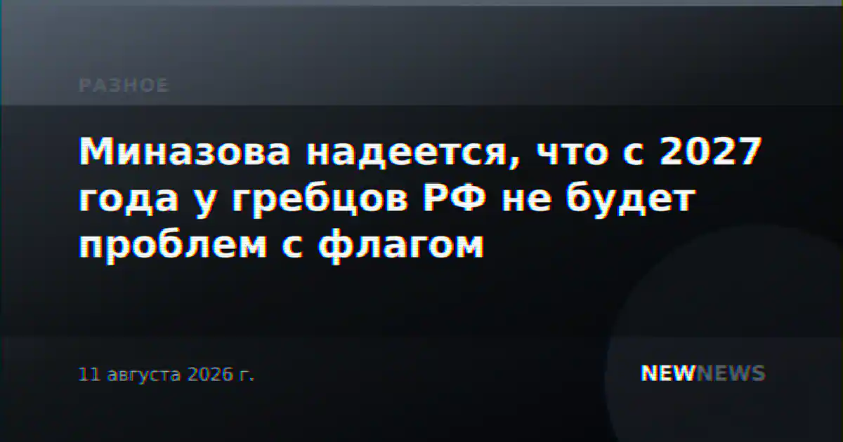 Миназова надеется, что с 2027 года у гребцов РФ не будет проблем с флагом