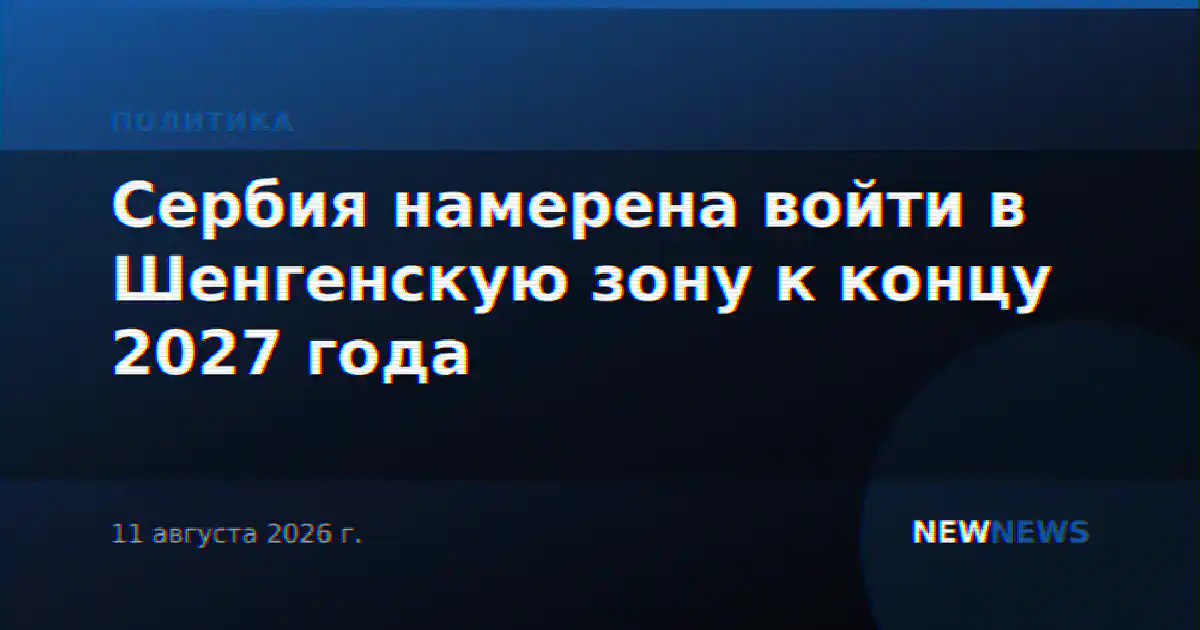 Сербия намерена войти в Шенгенскую зону к концу 2027 года