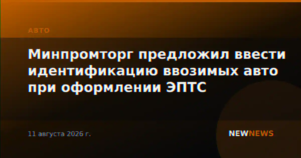 Минпромторг предложил ввести идентификацию ввозимых авто при оформлении ЭПТС