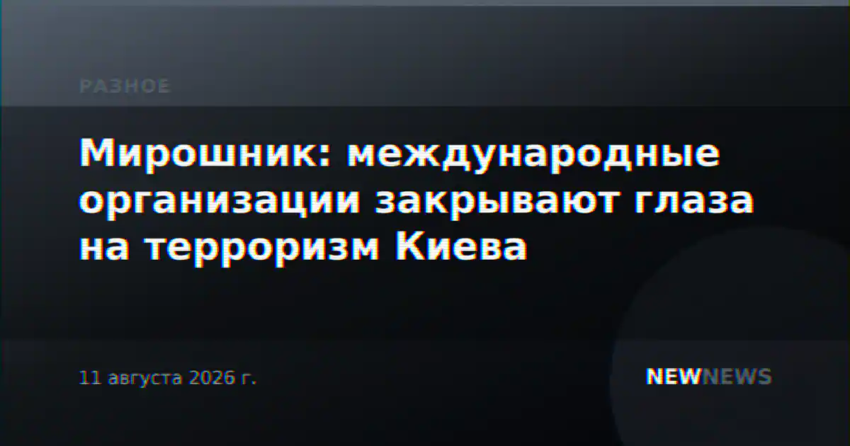Мирошник: международные организации закрывают глаза на терроризм Киева