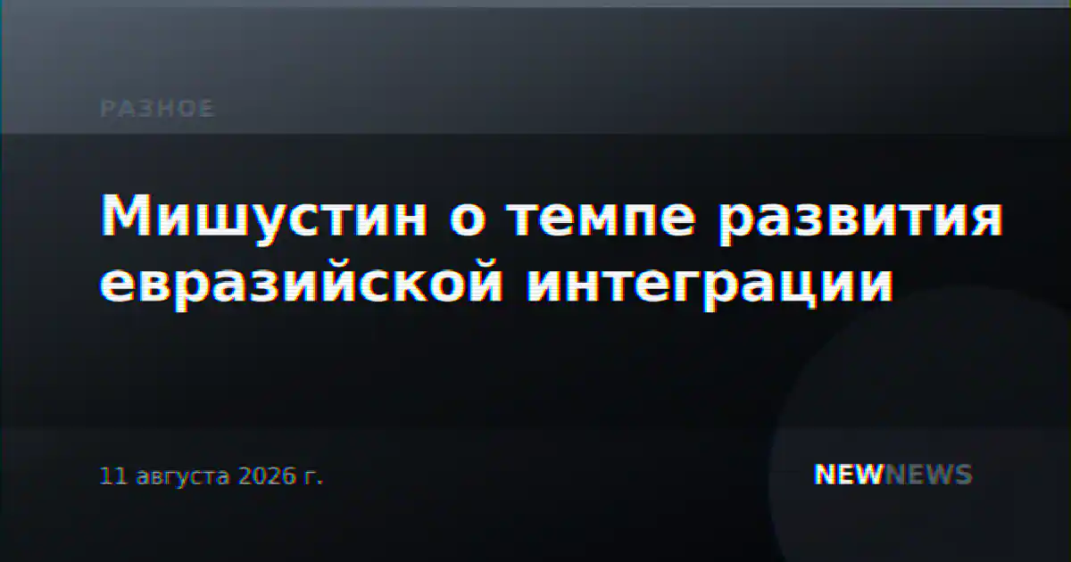 Мишустин о темпе развития евразийской интеграции